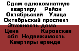 Сдам однокомнатную квартиру  › Район ­ Октябрьский › Улица ­ Октябрьский проспект › Этажность дома ­ 5 › Цена ­ 8 000 - Кировская обл. Недвижимость » Квартиры аренда   